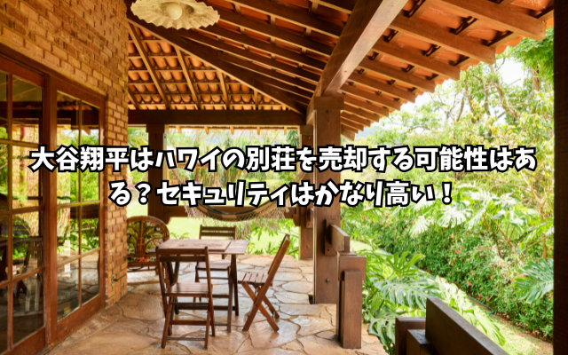 大谷翔平はハワイの別荘を売却する可能性はある？セキュリティはかなり高い！