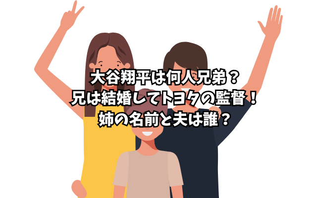 大谷翔平は何人兄弟？兄は結婚してトヨタの監督！姉の名前と夫は誰？