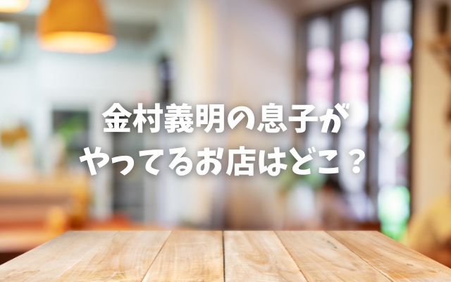 金村義明の息子がやってるお店はどこ？
